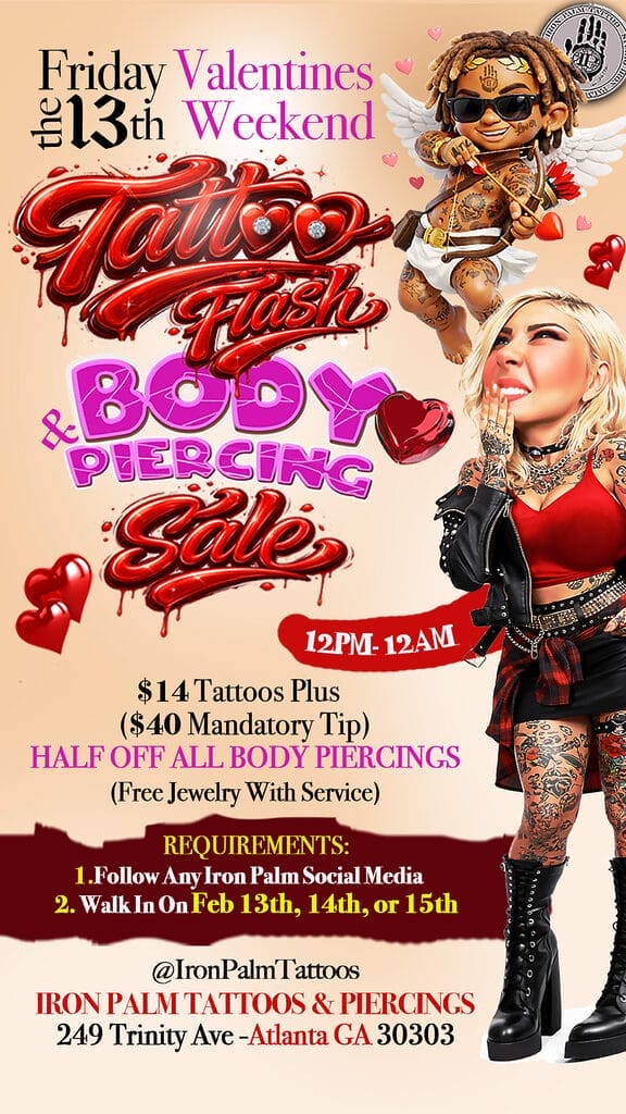 Sexta-feira 13: Fim de Semana de Dia dos Namorados com Tatuagens Relâmpago e Promoção de Piercings! Tatuagens por $14 + Gorjeta (Gorjeta Obrigatória de $40) e METADE DO PREÇO em todos os piercings (Joia grátis com o serviço) Das 13h às 12h. REQUISITOS: 1. Seguir qualquer rede social da Iron Palm. 2. Comparecer pessoalmente nos dias 1, 14 ou 15 de fevereiro.